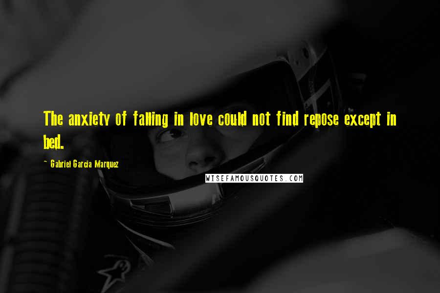 Gabriel Garcia Marquez Quotes: The anxiety of falling in love could not find repose except in bed.