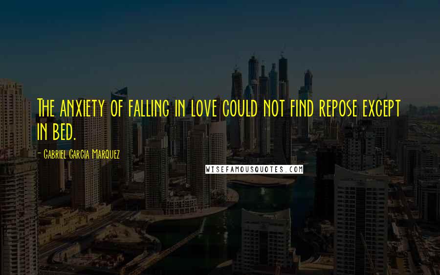 Gabriel Garcia Marquez Quotes: The anxiety of falling in love could not find repose except in bed.