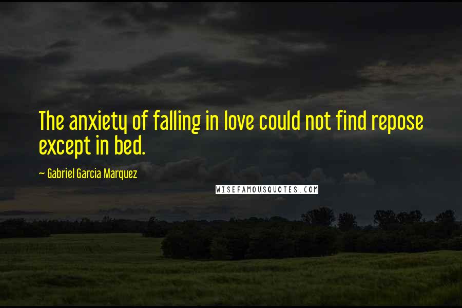 Gabriel Garcia Marquez Quotes: The anxiety of falling in love could not find repose except in bed.