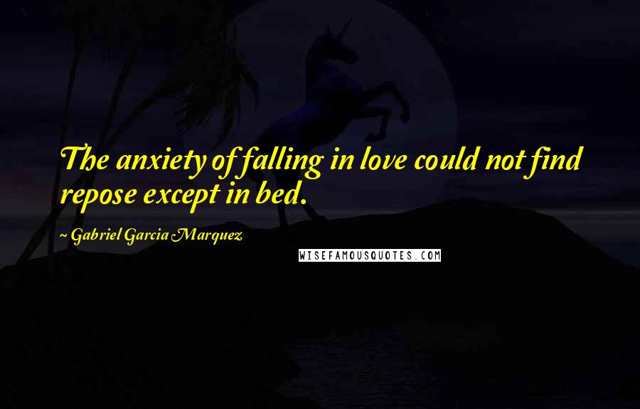 Gabriel Garcia Marquez Quotes: The anxiety of falling in love could not find repose except in bed.