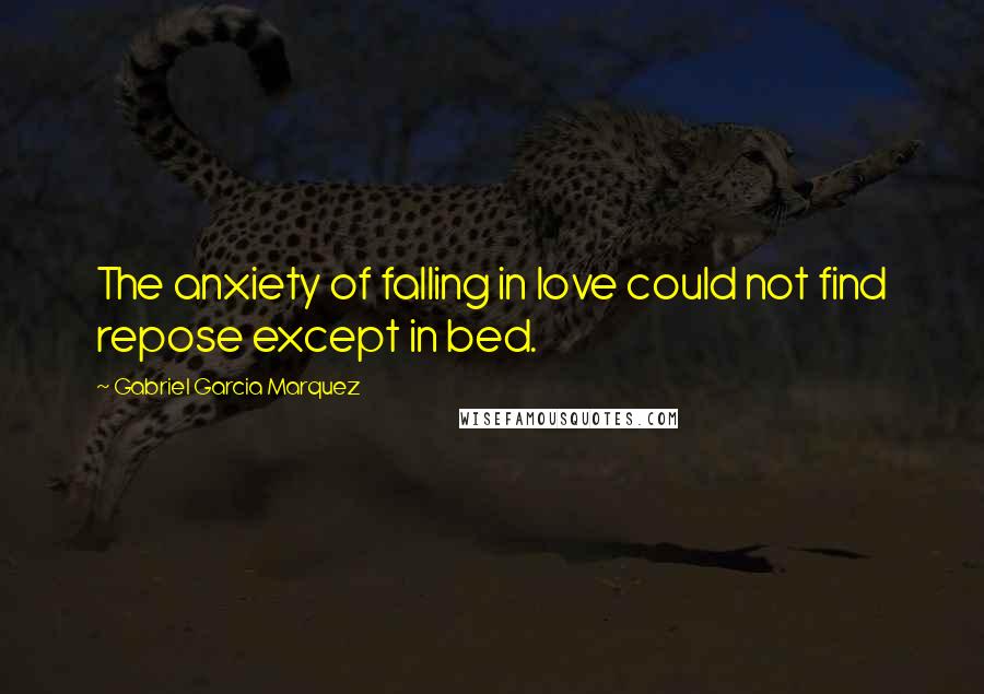 Gabriel Garcia Marquez Quotes: The anxiety of falling in love could not find repose except in bed.