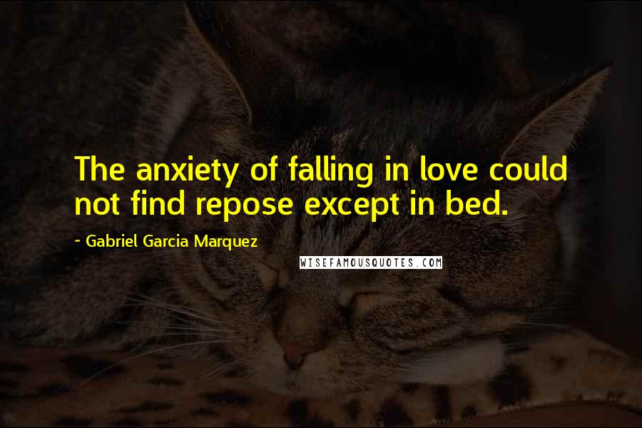 Gabriel Garcia Marquez Quotes: The anxiety of falling in love could not find repose except in bed.