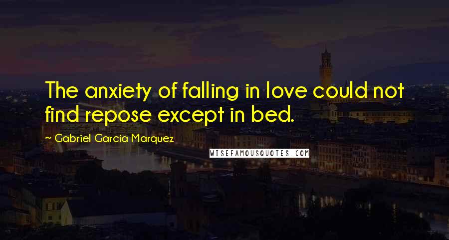 Gabriel Garcia Marquez Quotes: The anxiety of falling in love could not find repose except in bed.