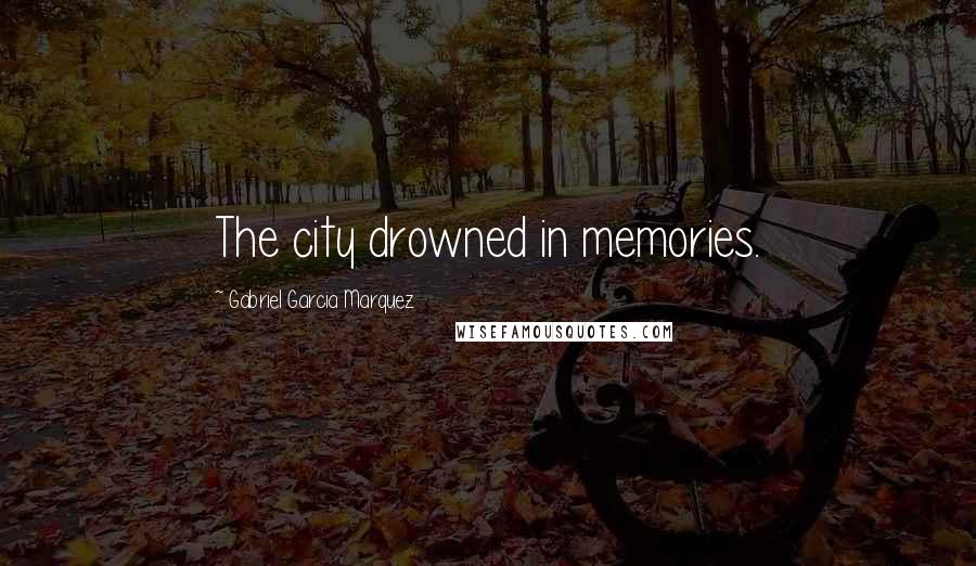 Gabriel Garcia Marquez Quotes: The city drowned in memories.