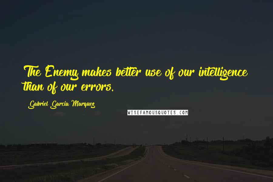 Gabriel Garcia Marquez Quotes: The Enemy makes better use of our intelligence than of our errors.