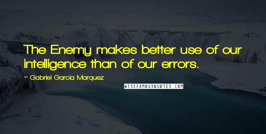 Gabriel Garcia Marquez Quotes: The Enemy makes better use of our intelligence than of our errors.