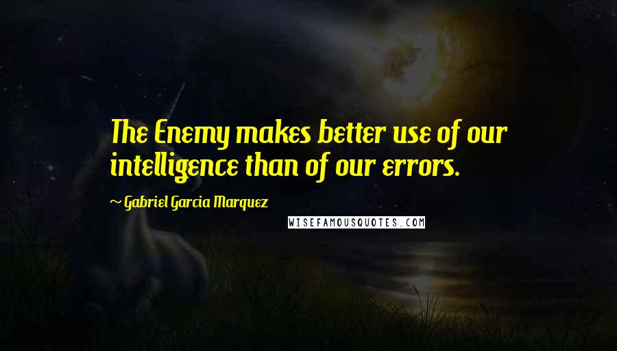 Gabriel Garcia Marquez Quotes: The Enemy makes better use of our intelligence than of our errors.