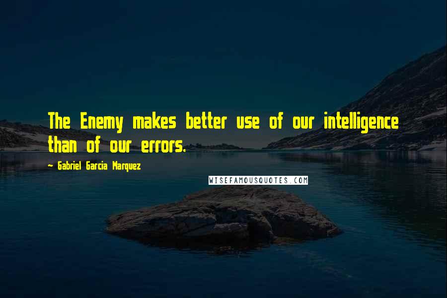 Gabriel Garcia Marquez Quotes: The Enemy makes better use of our intelligence than of our errors.