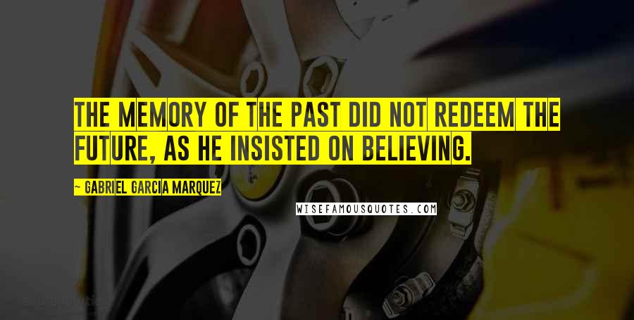 Gabriel Garcia Marquez Quotes: The memory of the past did not redeem the future, as he insisted on believing.