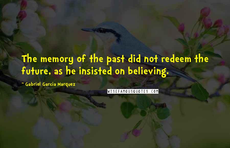 Gabriel Garcia Marquez Quotes: The memory of the past did not redeem the future, as he insisted on believing.
