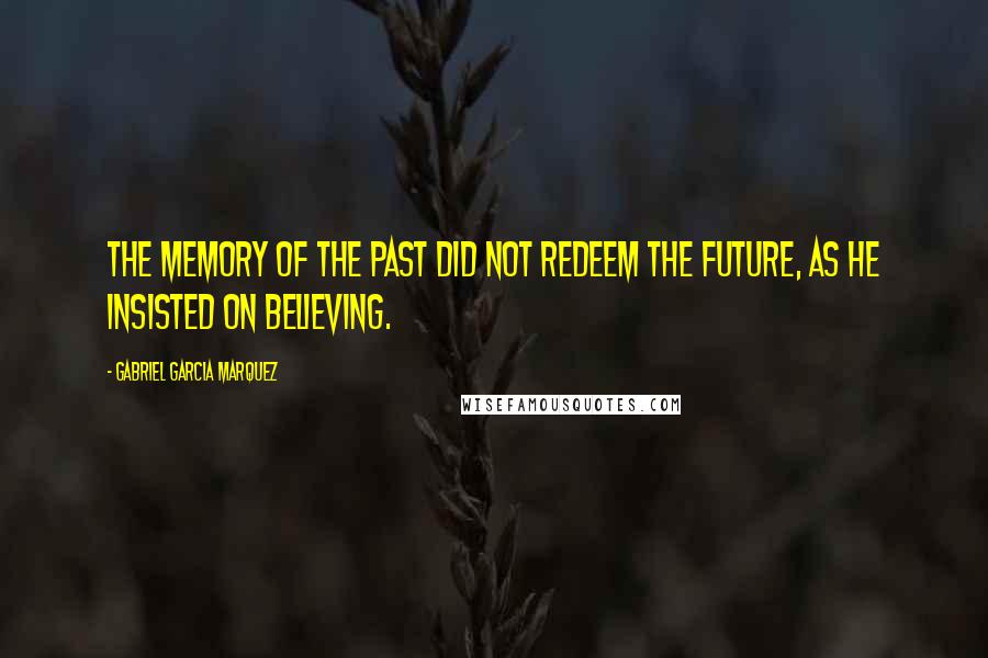 Gabriel Garcia Marquez Quotes: The memory of the past did not redeem the future, as he insisted on believing.