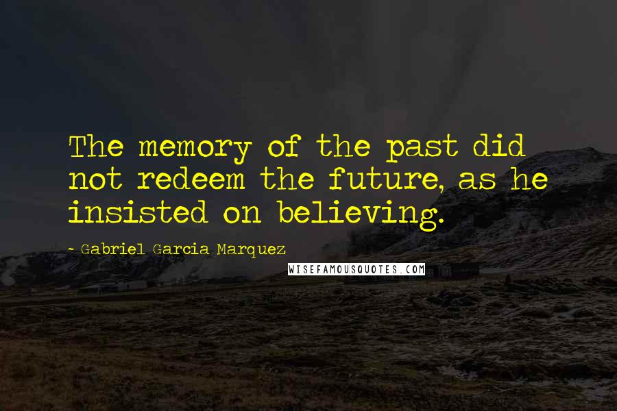 Gabriel Garcia Marquez Quotes: The memory of the past did not redeem the future, as he insisted on believing.