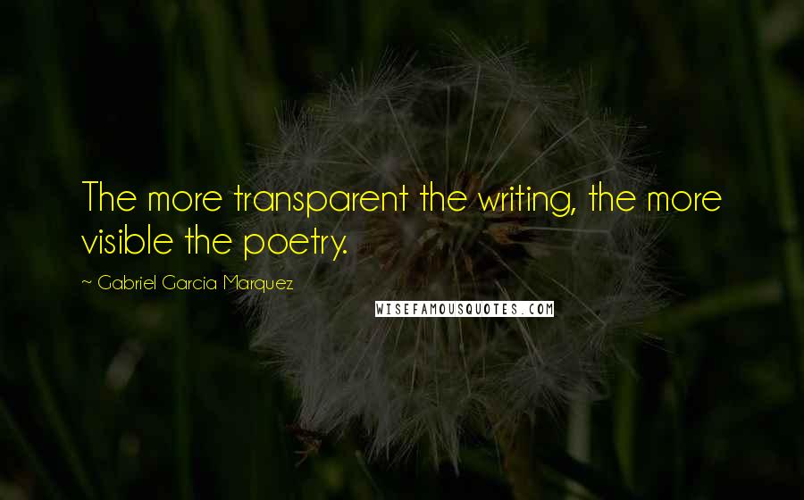 Gabriel Garcia Marquez Quotes: The more transparent the writing, the more visible the poetry.