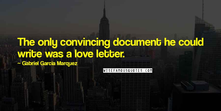 Gabriel Garcia Marquez Quotes: The only convincing document he could write was a love letter.