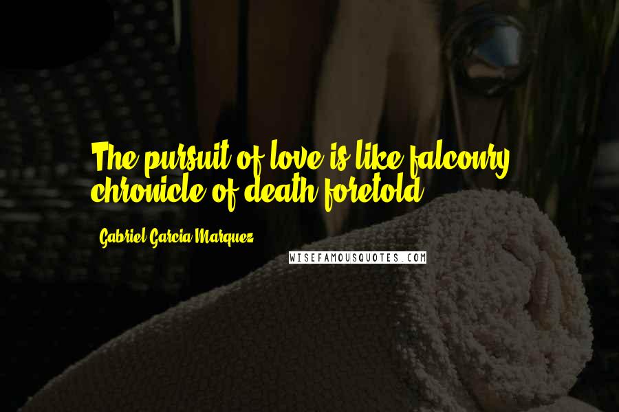 Gabriel Garcia Marquez Quotes: The pursuit of love is like falconry.- chronicle of death foretold