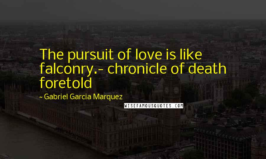 Gabriel Garcia Marquez Quotes: The pursuit of love is like falconry.- chronicle of death foretold