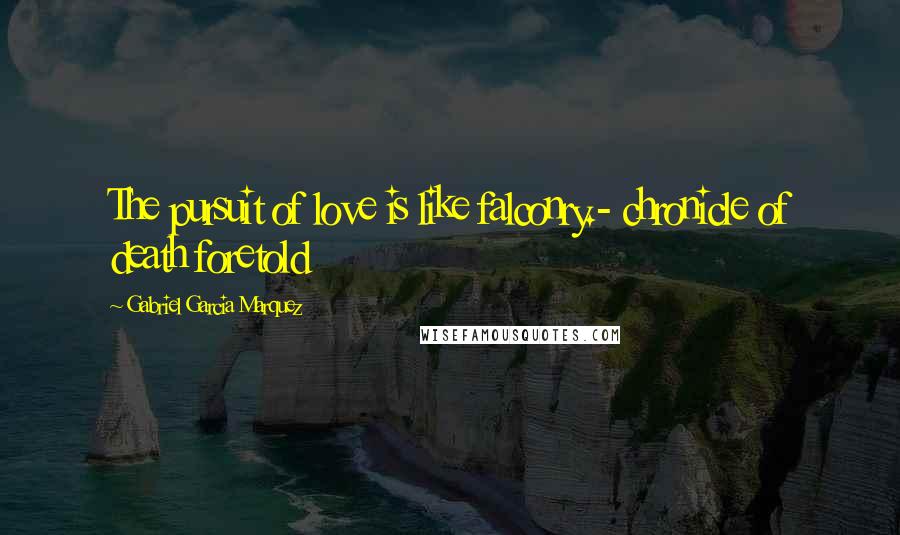 Gabriel Garcia Marquez Quotes: The pursuit of love is like falconry.- chronicle of death foretold