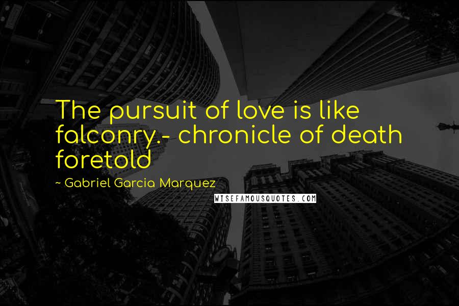 Gabriel Garcia Marquez Quotes: The pursuit of love is like falconry.- chronicle of death foretold