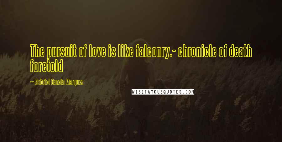 Gabriel Garcia Marquez Quotes: The pursuit of love is like falconry.- chronicle of death foretold