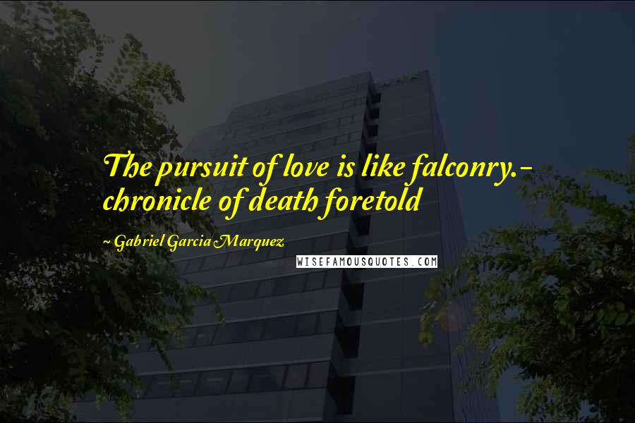 Gabriel Garcia Marquez Quotes: The pursuit of love is like falconry.- chronicle of death foretold