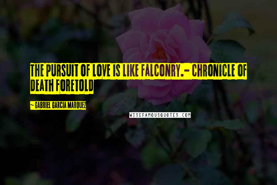 Gabriel Garcia Marquez Quotes: The pursuit of love is like falconry.- chronicle of death foretold