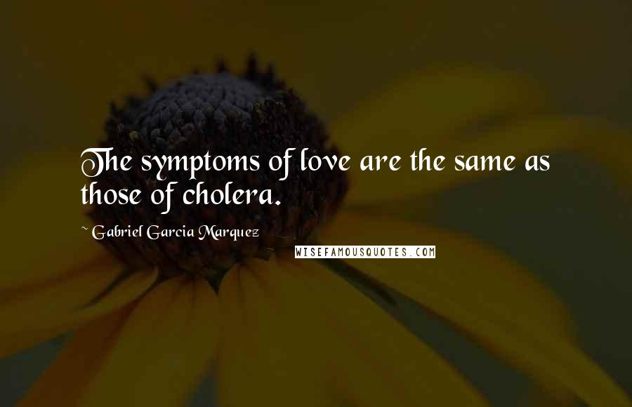 Gabriel Garcia Marquez Quotes: The symptoms of love are the same as those of cholera.