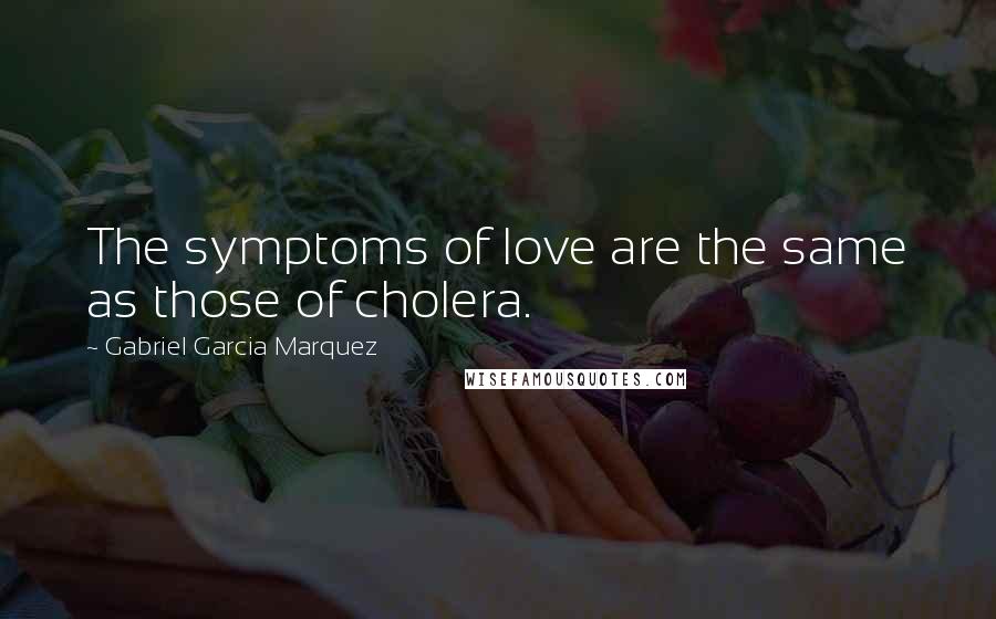 Gabriel Garcia Marquez Quotes: The symptoms of love are the same as those of cholera.