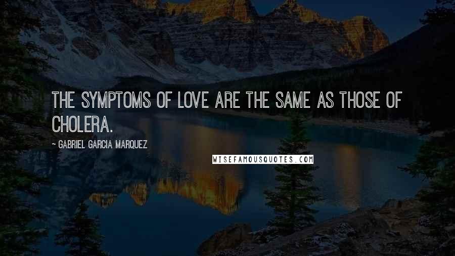 Gabriel Garcia Marquez Quotes: The symptoms of love are the same as those of cholera.