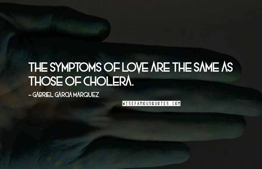 Gabriel Garcia Marquez Quotes: The symptoms of love are the same as those of cholera.