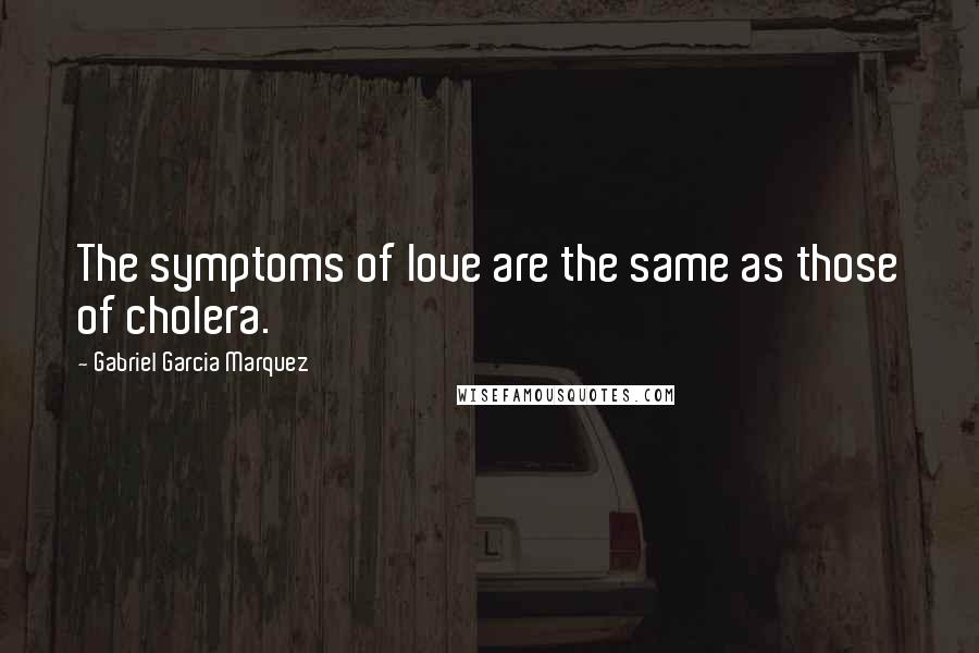 Gabriel Garcia Marquez Quotes: The symptoms of love are the same as those of cholera.