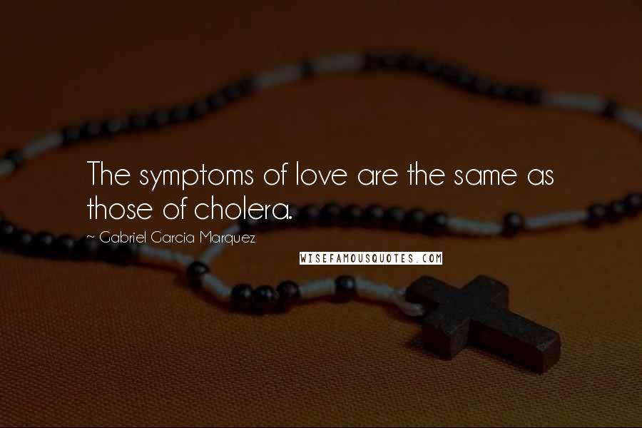 Gabriel Garcia Marquez Quotes: The symptoms of love are the same as those of cholera.