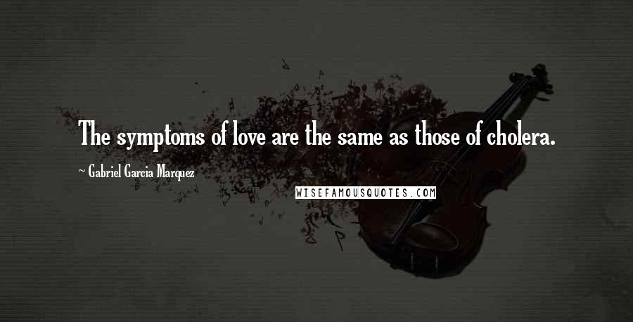 Gabriel Garcia Marquez Quotes: The symptoms of love are the same as those of cholera.