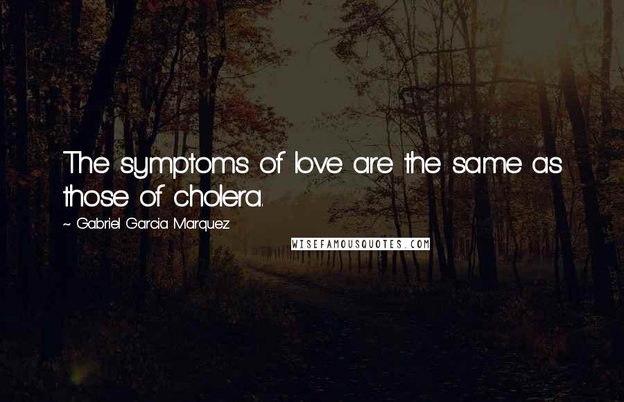 Gabriel Garcia Marquez Quotes: The symptoms of love are the same as those of cholera.