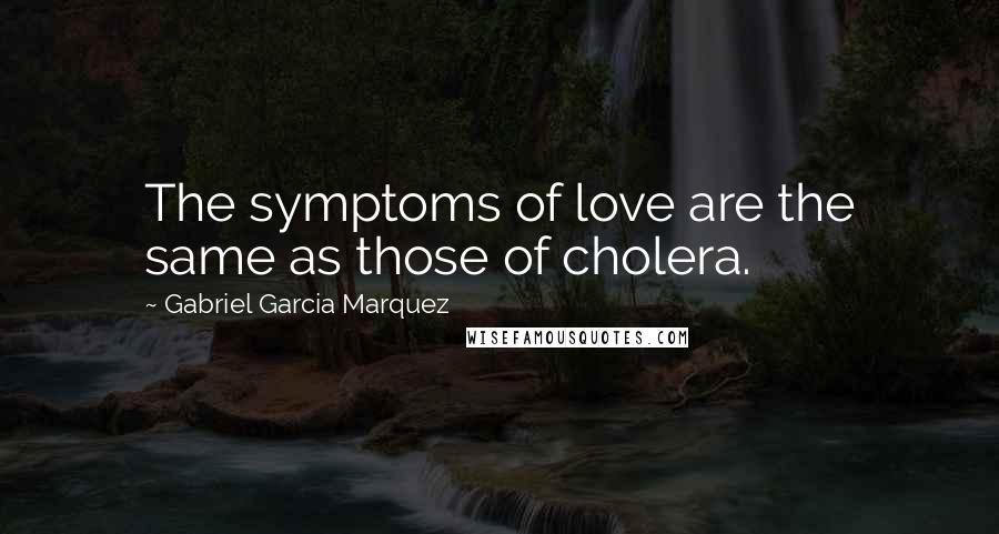 Gabriel Garcia Marquez Quotes: The symptoms of love are the same as those of cholera.