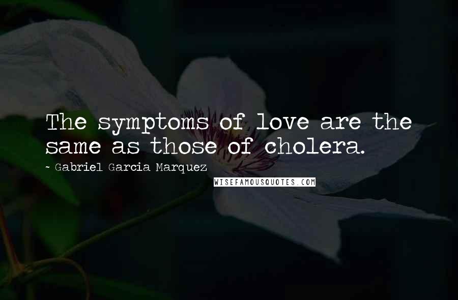 Gabriel Garcia Marquez Quotes: The symptoms of love are the same as those of cholera.