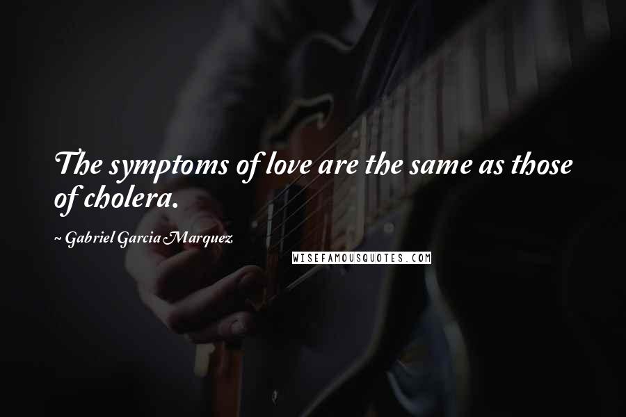 Gabriel Garcia Marquez Quotes: The symptoms of love are the same as those of cholera.