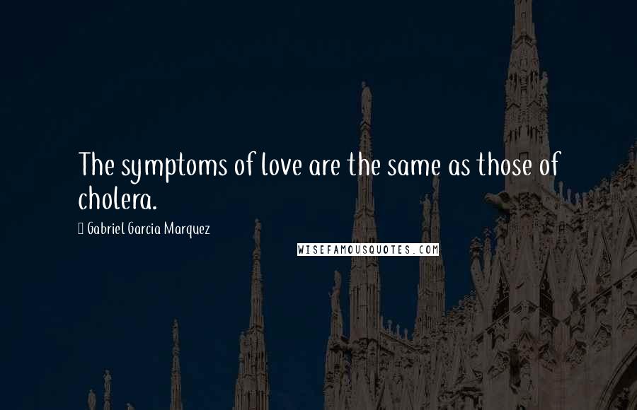 Gabriel Garcia Marquez Quotes: The symptoms of love are the same as those of cholera.