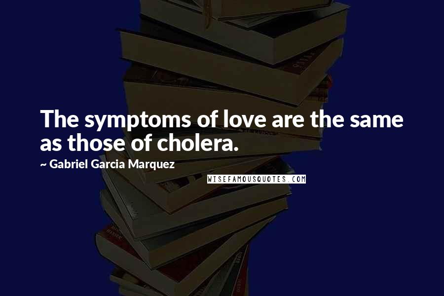 Gabriel Garcia Marquez Quotes: The symptoms of love are the same as those of cholera.