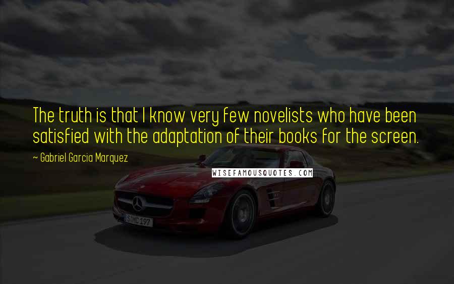 Gabriel Garcia Marquez Quotes: The truth is that I know very few novelists who have been satisfied with the adaptation of their books for the screen.