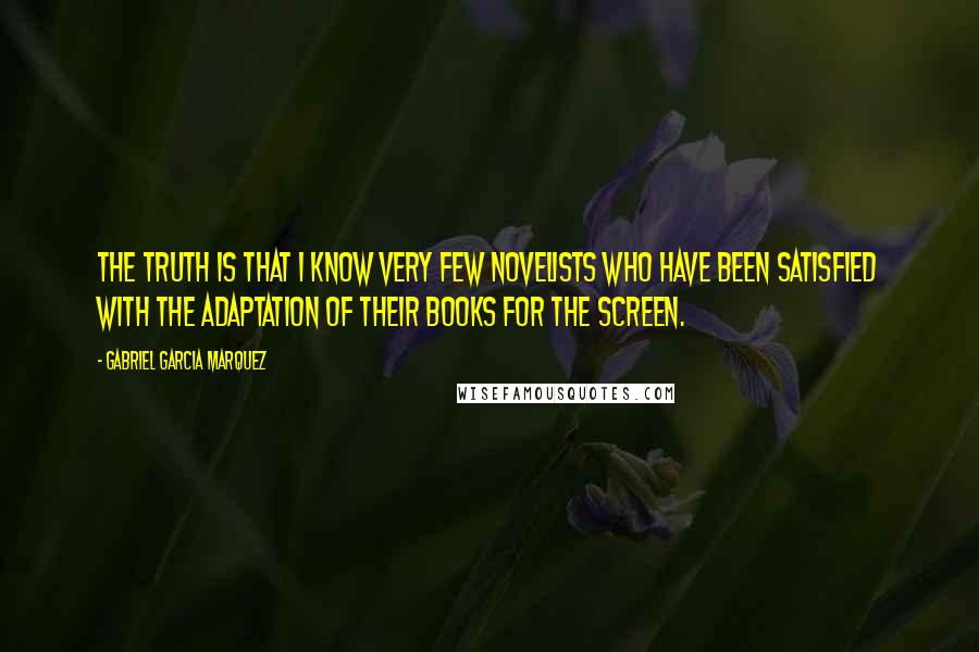 Gabriel Garcia Marquez Quotes: The truth is that I know very few novelists who have been satisfied with the adaptation of their books for the screen.