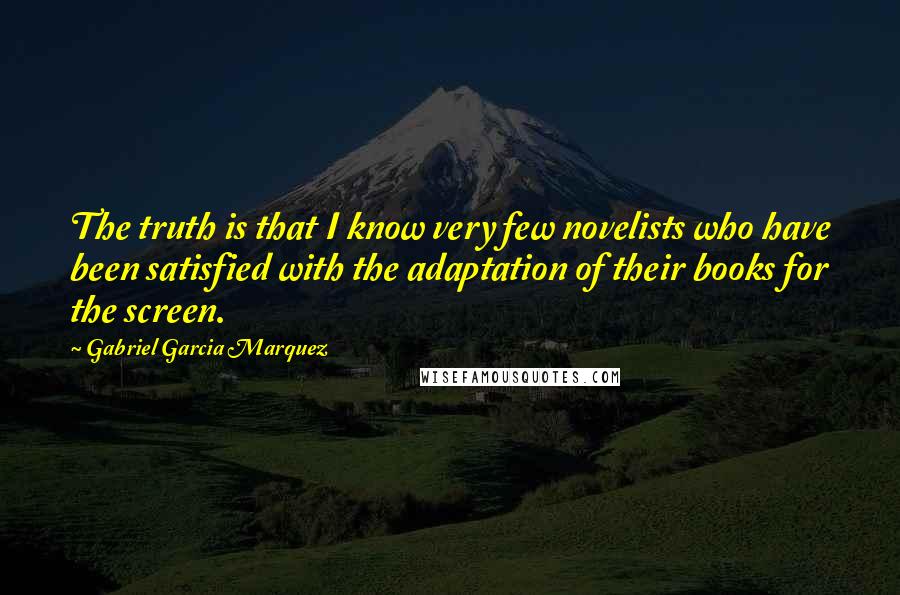 Gabriel Garcia Marquez Quotes: The truth is that I know very few novelists who have been satisfied with the adaptation of their books for the screen.