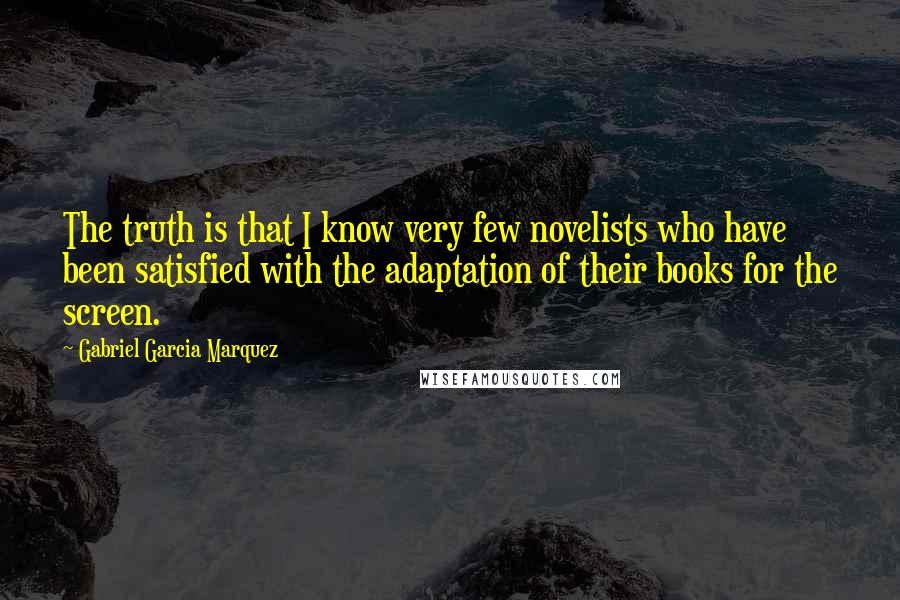 Gabriel Garcia Marquez Quotes: The truth is that I know very few novelists who have been satisfied with the adaptation of their books for the screen.