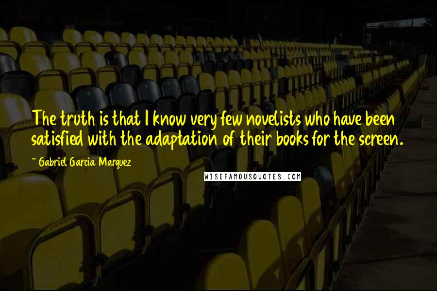 Gabriel Garcia Marquez Quotes: The truth is that I know very few novelists who have been satisfied with the adaptation of their books for the screen.