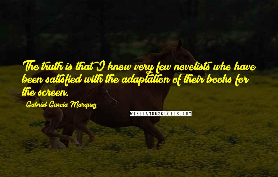 Gabriel Garcia Marquez Quotes: The truth is that I know very few novelists who have been satisfied with the adaptation of their books for the screen.