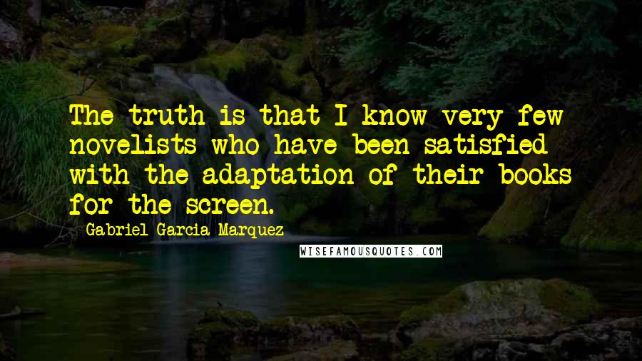 Gabriel Garcia Marquez Quotes: The truth is that I know very few novelists who have been satisfied with the adaptation of their books for the screen.