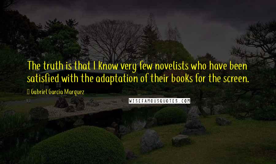 Gabriel Garcia Marquez Quotes: The truth is that I know very few novelists who have been satisfied with the adaptation of their books for the screen.