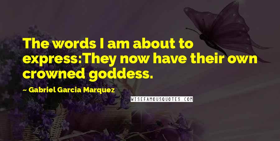 Gabriel Garcia Marquez Quotes: The words I am about to express:They now have their own crowned goddess.