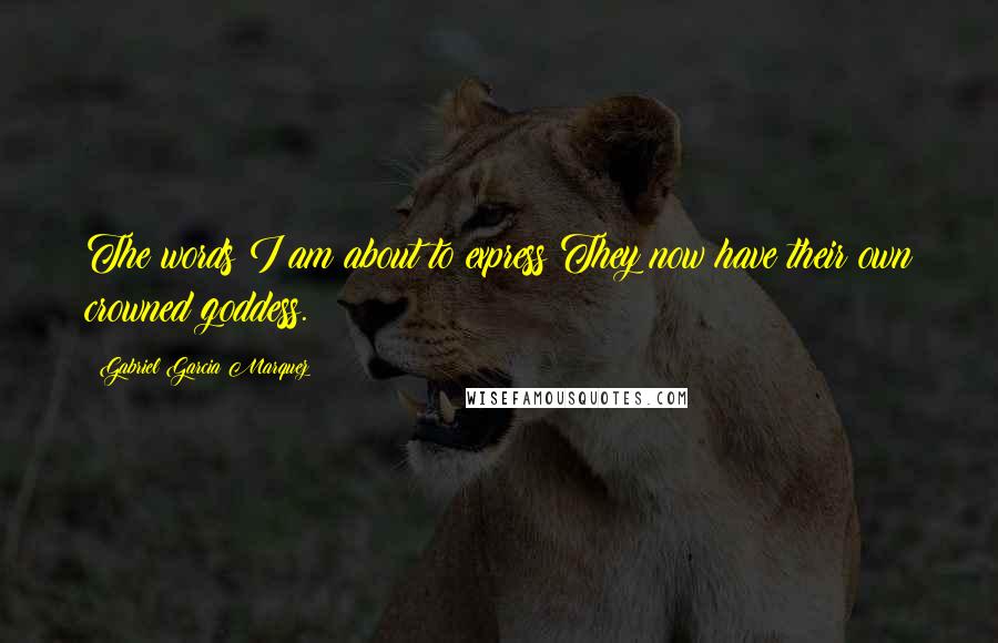 Gabriel Garcia Marquez Quotes: The words I am about to express:They now have their own crowned goddess.