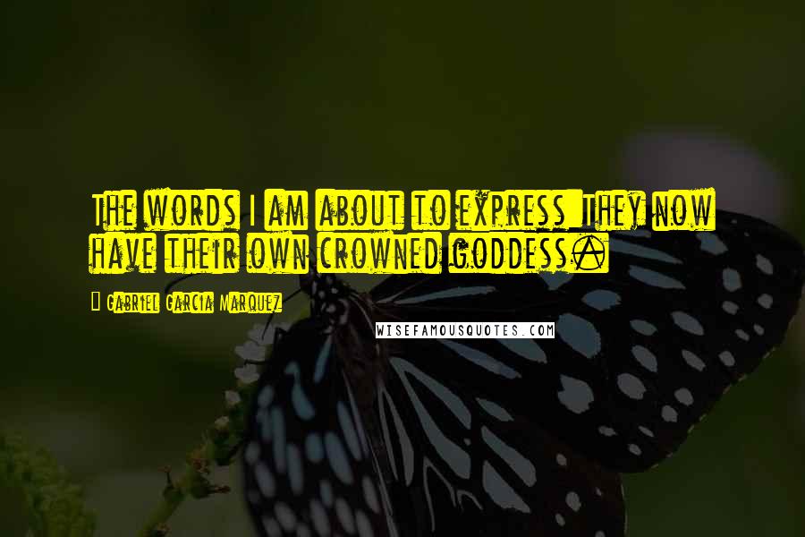 Gabriel Garcia Marquez Quotes: The words I am about to express:They now have their own crowned goddess.