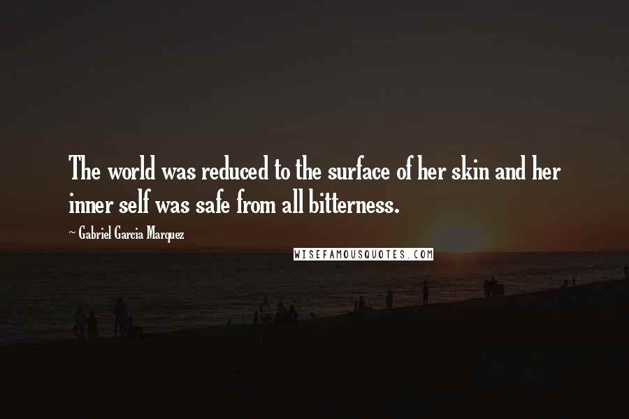 Gabriel Garcia Marquez Quotes: The world was reduced to the surface of her skin and her inner self was safe from all bitterness.